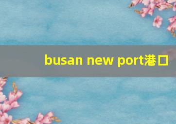 busan new port港口